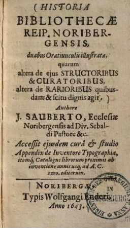 Historia Bibliothecae Reip. Noribergensis : duabus Oratiunculis illustrata, quarum altera de eius Structoribus & Curatoribus, altera de Rarioribus quibusdam & scitu dignis agit