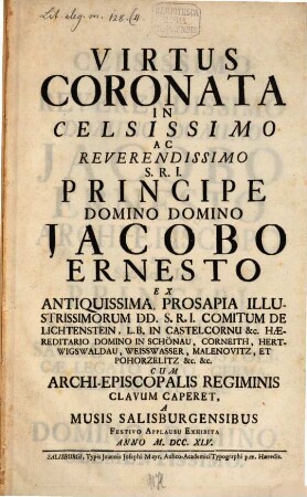 Virtus Coronata In Celsissimo Ac Reverendissimo S.R.I. Principe Domino Domino Jacobo Ernesto Ex Antiquissima Prosapia Illustrissimorum DD. S.R.I. Comitum De Lichtenstein, ... Cum Archi-Episcopalis Regiminis Clavum Caperet