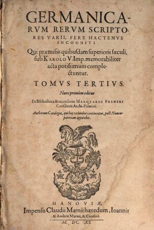 Germanicarvm Rervm Scriptores Aliquot Insignes Hactenvs Incogniti, 3. Qui praemissis quibusdam superioris saeculi, sub Karolo V. Imp. memorabiliter acta potissimum complectuntur