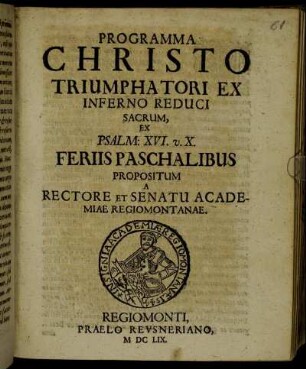 Programma Christo Triumphatori Ex Inferno Reduci Sacrum, Ex Psalm: XVI. v. X. Feriis Paschalibus Propositum A Rectore Et Senatu Academiae Regiomontanae