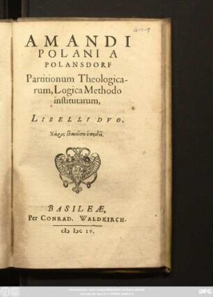 Amandi Polani A Polansdorf Partitionum Theologicarum, Logica Methodo institutarum : Libelli Duo