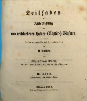 Leitfaden zur Anfertigung von 100 verschiedenen Hafner-(Töpfer-)Glasuren : Zusammengestellt und herausgegeben in II Theilen von Christian Dietz, II