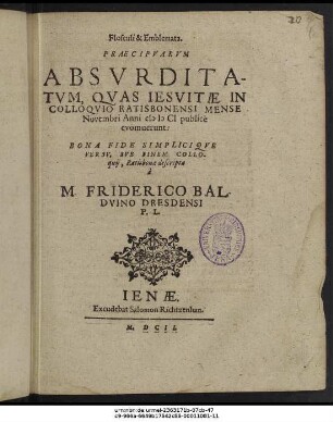 Flosculi & Emblemata. Praecipuarum Absurditatum : Quas Jesuitae In Colloquio Ratisbonensi Mense Novembri Anni MDCI publice evomuerunt