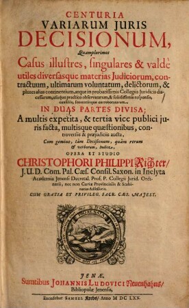 Centuria variarum iuris decisionum : quamplurimos casus illustres ... diversasque materias iudiciorum ... in duas partes divisa. 1
