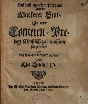 Deß hoch-erleuchten Propheten Jeremiae Wackerer Stab : in einer Cometen-Predigt Christlich zu betrachten fürgestellet und auf Ansuchen in Truck gegeben von Elia Veieln