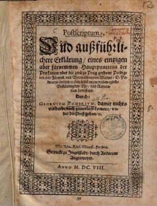 Postscriptum, Vnd außführliche Erklärung, eines eintzigen aber fürnemmen Hauptpunctens der Praefation vber die zwu zu Prag gethone Predigten, deß Fürtrefl. vnd Weitbeschrayten Manns, D. Polycarpi Leisers, [et]c. sein selbst eygne vnbewegliche Beständtigkeit, Ehr, vnd Reputation betreffend