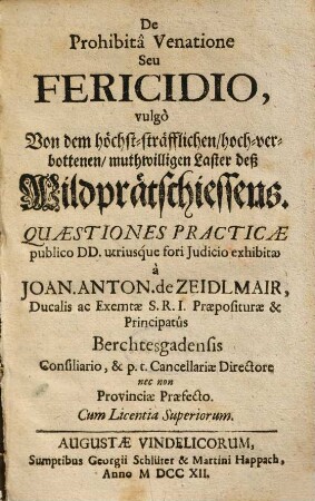 De Prohibitâ Venatione Seu Fericidio, vulgò Von dem höchst-sträfflichen, hoch-verbottenen muthwilligen Laster deß Wildprätschiessens : Quaestiones Practicae