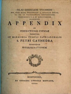 Olai Gerhardi Tychsen Ser. Dvci Regn. Megapoleos A Consiliis Avlae, Ll. Oo. In Vniversitate Rostochiensi Professoris P.O. Et Bibliothecae Praefecti In Vniversitate Rostochiensi Professoris P. O. Et Bibliothecae Praefecti. Appendix Ad Inscriptionis Cvficae Venetiis In Marmorea Templi Patriarchalis S. Petri Cathedra Conspicvae Interpretationem