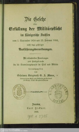 Die Gesetze über die Erfüllung der Militärpflicht im Königreiche Sachsen vom 1. September 1858 und 23. Februar 1864 : nebst dazu gehörigen Ausführungsverordnungen; mit erläuternden Bemerkungen zum Handgebrauche für die Verwaltungspraxis im Civil und Militär