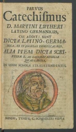 Parvus Catechismus D. Martini Lutheri Latino-Germanicus : Cui Addita Sunt Dicta Latino-Germanica, Ex Evangeliis Dominicalibus. Alia Item Dicta Scripturæ S. Ad Eadem Evangelia Quadrantia. In Usum Scholæ Stralesundensis