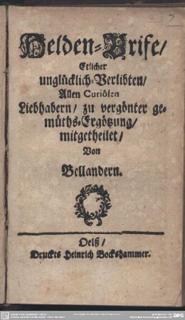 Helden-Brife etlicher unglücklich Verliebten : allen curiosen Liebhabern zu vergönter Gemüths-Ergötzung mitgetheilet