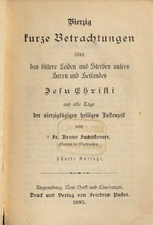 Vierzig kurze Betrachtungen über das bittere Leiden und Sterben unseres Herrn und Heilandes Jesu Christi : auf alle Tage der vierzigtägigen heiligen Fastenzeit