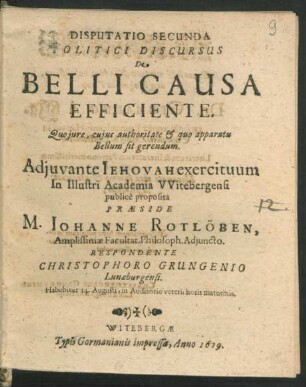 Disputatio Secunda Politici Discursus De Belli Causa Efficiente : Quo iure, cuius authoritate & quo apparatu Bellum sit gerendum