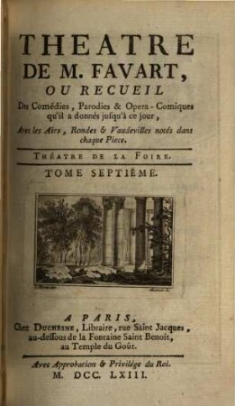 THEATRE DE M. FAVART, OU RECUEIL Des Comédies, Parodies & Opera-Comiques qu'il a donnés jusqu'à ce jour, Avec les Airs, Rondes & Vaudevilles notés dans chaque Piéce. THÉATRE ITALIEN, 7