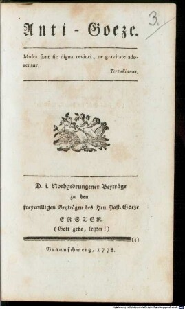 Anti-Goeze : D.i. Nothgedrungener Beyträge zu den freywilligen Beyträgen des Hrn. Past. Goezer ..., Erster (Gott gebe, letzter!)