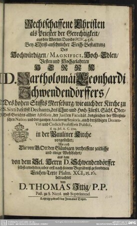 Rechtschaffene Christen als Priester der Gerechtigkeit ... Bey Christ-ansehnlicher Leich-Bestattung Des Hochwürdigen ... Herrn D. Bartholomäi Leonhardi Schwendendörffers ... : d. 19. Jul. A. C. 1705. in der Pauliner Kirche vorgestellet
