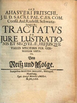 Ahasveri Fritschi, I.U.D. Sacri. Pal. Caes. Com. Consil. Aul. Rudelst. Schwartzburgici. &c. Tractatvs De Jure Lustrationis Et Seqvelae, Hujusqve Variis Speciebus Per Germaniam Usitatis : = Von Reisz und Folge