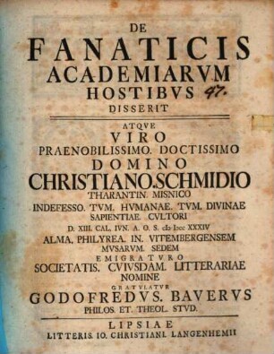 De fanaticis academiarum hostibus disserit, atque viro praenobilissimo, doctissimo domino Christiano Schmidio ... gratulatur Godofredus Bauerus
