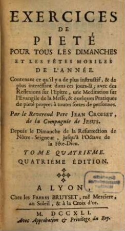 Exercices De Pieté Pour Tous Les Dimanches Et Les Fêtes Mobiles De L'Année : Contenant ce qu'il y a de plus instructif, & de plus interessant dans ces jours-là ; avec des Reflexions sur l'Epitre, une Meditation sur l'Evangile de la Messe, & quelques Pratiques de pieté propres à toutes fortes de personnes. 4, Depuis le Dimanche de la Resurrection de Nôtre-Seigneur, jusqu'à l'Octave de la Fête-Dieu