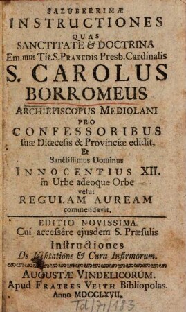 Saluberrimae instructiones Quas Sanctitate et Doctrina ... S. Carolus Borromeus Archiepiscopus Mediolani Pro Confessoribus Sua Dioecesis & Provinciae edidit, Et Sanctissimus Dominus Innocentius XII. in Urbe adeoque Orbe velut Regulam Auream commendavit