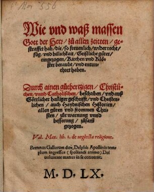 Wie vnd waß massen Gott der Herr zu allen zeitten gestraffet hab, die, so freuenlich wider recht, fug, vnd billichkait Geistliche Güter eingezogen, Kirchen vnd Klöster beraubt, vnd entunehret haben