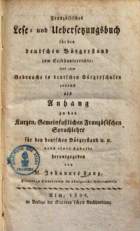 Französisches Lese- und Übersetzungsbuch für den deutschen Bürgerstand zum Selbstunterrichte und zum Gebrauche in deutschen Bürgerschulen : zunächst als Anhang zu der kurzen, gemeinfaßlichen französischen Sprachlehre für den deutschen Bürgerstand ... ; nebst einer Tabelle