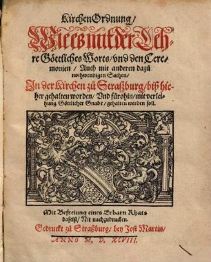 KirchenOrdnung, Wie es mit der Lehre Göttliches Worts, vnd den Ceremonien, Auch mit anderen dazu nothwendigen Sachen, In der Kirchen zu Straszburg, biß hieher gehalten worden, Vnd fürohin mit verleihung Göttlicher Gnade, gehalten werden soll