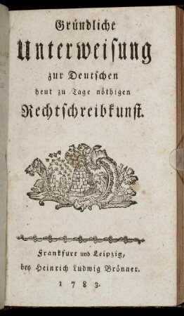 Gründliche Unterweisung zur Deutschen heut zu Tage nöthigen Rechtschreibkunst