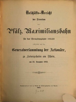 Geschäfts-Bericht der Direction der Pfälz. Maximiliansbahn : für das Verwaltungsjahr ... erst. an die Generalversammlung der Actionäre zu Ludwigshafen a. Rh. 1861/62 (1862)
