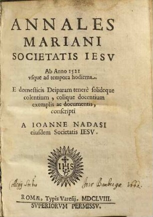 Annales Mariani Societatis Iesv Ab Anno 1521 vsque ad tempora hodierna : E domesticis Deiparam tenere solideque colentium, colique docentium exemplis ac documentis