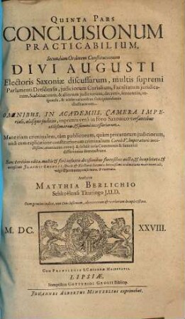 Pars ... Conclusionum Practicabilium : Secundum Ordinem Constitutionum Divi Augusti, Electoris Saxoniae Discussarum ..., 5. Materiam criminalem, tam publicorum, quam privatorum iudiciorum, una cum explicatione constitutionum criminalium Caroli V. Imperatoris invictißimi, continens ...