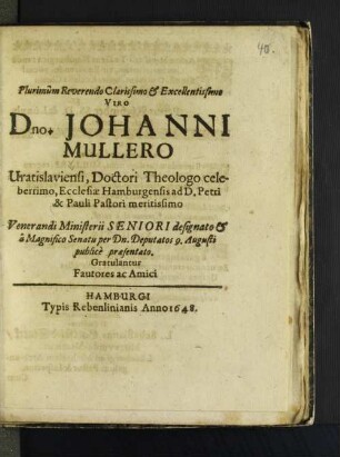 Plurimum Reverendo Clarissimo & Excellentissimo Viro Dn. Johanni Mullero Vratislaviensi, Doctori Theologo celeberrimo, Ecclesiae Hamburgensis ad D. Petri & Pauli Pastori meritissimo Venerandi Ministerii Seniori designato & a Magnifico Senatu per Dn. Deputatos 9. Augusti publice praesentato