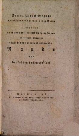 Franz Ulrich Megele Professor der Thierarznei zu Mainz Über die unter den Militär- und Bürgerpferden in hiesigen Gegenden täglich mehr überhand nehmende Raude und derselben besten Heilart