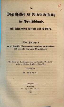 Die Organisation der Volksbewaffnung in Deutschland, mit besonderem Bezuge auf Sachsen : eine Denkschrift an die Deutsche Nationalversammlung zu Frankfurt und an alle deutsche Regierungen ; Auf Grund der Berathungen einer vom Deutschen Vaterlandsvereine zu Dresden berufenen Commission