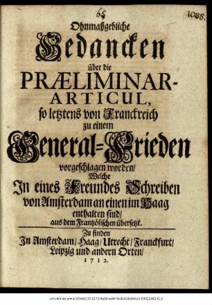 Ohnmaßgebliche Gedancken über die Præliminar-Articul, so letztens von Franckreich zu einem General-Frieden vorgeschlagen worden : Welche In eines Freundes Schreiben von Amsterdam an einen im Haag enthalten sind : aus dem Frantzösischen übersetzt