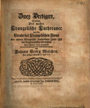 Zwey Predigten : Darinnen Der wahre Evangelische Lutheraner Und die Freude des Evangelischen Zions Am andern Evangelisch-Lutherischen Jubel-Fest der Augspurgischen Confeßion Uber besondere Texte vorgestellet ... worden