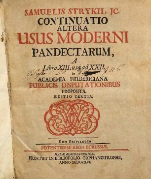 Samuelis Strykii, JC. Specimen Usus Moderni Pandectarum : ... In Academia Francofurtana Publicis Disputationibus Exhibitum, [3]. Samuelis Strykii, JC. Continuatio Altera Usus Moderni Pandectarum, A Libro XIII. us[que] ad XXII.