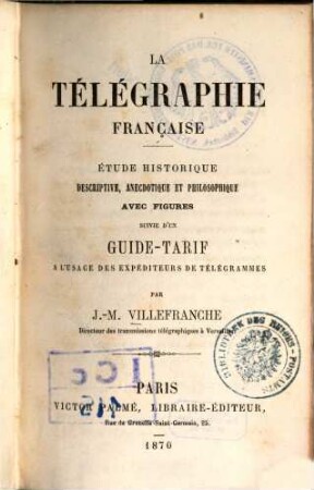 La télégraphie française : étude historique descriptive, anecdotique et philosophique ; suivie d'un guide-tarif à l'usage des expéditeurs de télégrammes