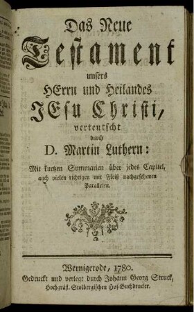 Das Neue Testament unsers Herrn und Heilandes Jesu Christi / verteutscht durch D. Martin Luthern: Mit kurtzen Summarien über jedes Capitel, auch vielen richtigen mit Fleiß nachgesehenen Parallelen.