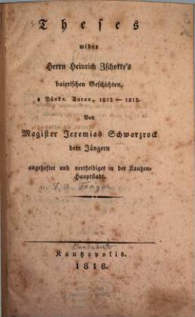 Theses wider Herrn Heinrich Zschokke's baierischen Geschichten, 4 Bände, Aarau 1813 - 1818 : ... angeheftet und vertheidigt in der Kautzen-Hauptstadt