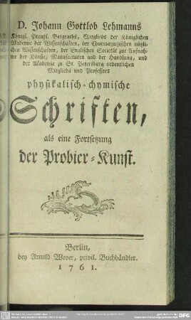 D. Johann Gottlob Lehmanns Königl. Preußl. Bergraths, ... physikalisch-chymische Schriften, als eine Fortsetzung der Probier-Kunst