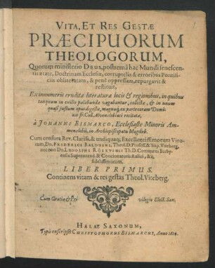 1: Continens vitam & res gestas Theol. Viteberg. : Quorum ministerio Deus, postremâ hac Mundi senescentis aetate, Doctrinam Ecclesiae, corruptelis & erroribus Pontificiis obliteratam, & penè oppressam, repurgavit & restituit