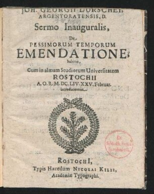 Joh. Georgii Dorschei, Argentoratensis, D. Sermo Inauguralis, De Pessimorum Temporum Emendatione, habitus, Cum in almam Studiorum Universitatem Rostochii A.O.R. M.DC.LIV.XXXV. Februar. introduceretur
