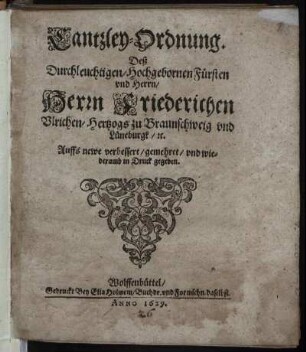 Cantzley-Ordnung. Deß Durchleuchtigen/ Hochgebornen Fürsten und Herrn/ Herrn Friederichen Ulrichen/ Hertzogs zu Braunschweig und Lüneburgk/ [et]c. : [Datum uff Unser Veste Wolffenbüttel am 12. Martii Anno 1629.]