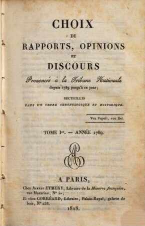 Choix de rapports, opinions et discours prononcés à la Tribune Nationale : depuis 1789 jusqu'a ce jour ; recueillis dans un ordre chronologique et historique. 1. 1789 (1818)