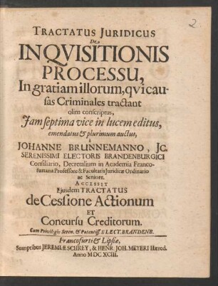 Tractatus Iuridicus De Inquisitionis Processu : In gratiam illorum, qui causas Criminales tractant olim conscriptus ... a Johanne Brunnemanno, IC. Serenissimi Electoris Brandenburgici Consiliario, Decretalium in Academia Francofurtana Professore & Facultatis Iuridicae Ordinario ac Seniore