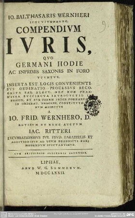 Jo. Balthasaris Wernheri Icti Vitenberg. Compendium Iuris Quo Germani Hodie Ac Inprimis Saxones In Foro Utuntur : Inserta Est Locis Convenientibus Ordinatio Processus Recognita ...