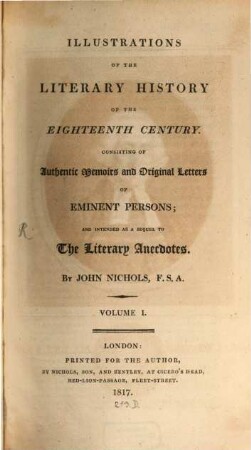 Illustrations of the literary history of the eighteenth century : consisting of authentic memoirs and original letters of eminent persons; and intended as a sequel to The literary anecdotes. 1