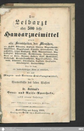 Der Leibarzt, oder 500 beste Hausarzneimittel gegen 145 Krankheiten der Menschen : als: Husten, Schnupfen, Kopfweh ...; dazu die Kunst, ein hundertjähriges Alter zu erreichen, wie auch Magen- und Nerven-Stärkungsmittel; über die Wunderkräfte des kalten Wassers ...