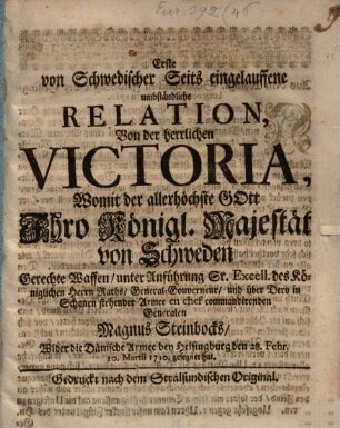 Erste ... von Schwedischer Seits eingelauffene umbständliche Relation, von der herrlichen Victoria ... wider die dänische Armee bey Helsingburg den 28. Febr., 10. Mart. 1710